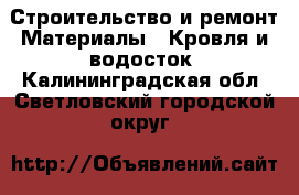 Строительство и ремонт Материалы - Кровля и водосток. Калининградская обл.,Светловский городской округ 